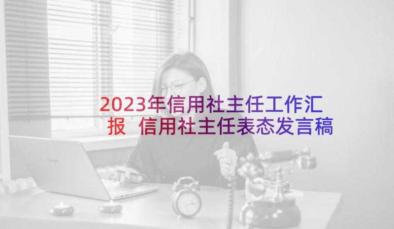 2023年信用社主任工作汇报 信用社主任表态发言稿(实用6篇)