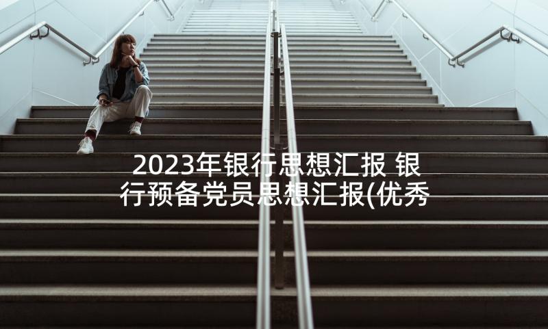 2023年银行思想汇报 银行预备党员思想汇报(优秀8篇)