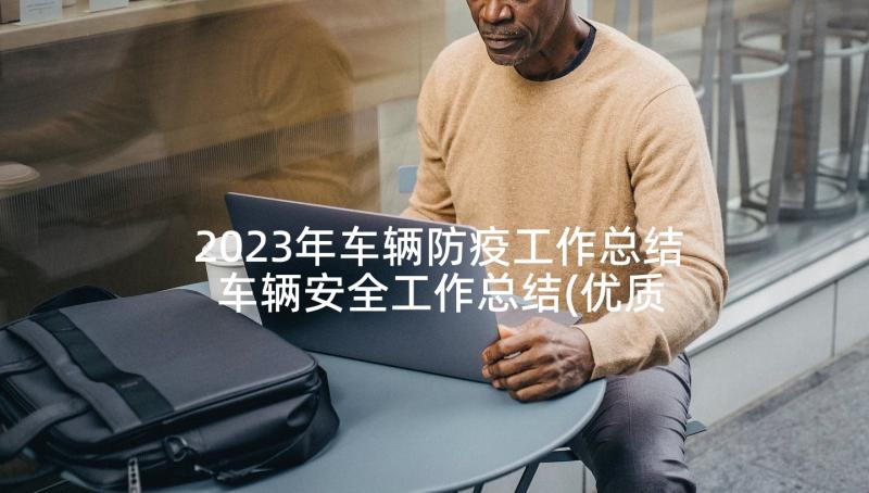 2023年车辆防疫工作总结 车辆安全工作总结(优质6篇)