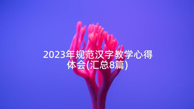 2023年规范汉字教学心得体会(汇总8篇)