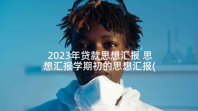 2023年贷款思想汇报 思想汇报学期初的思想汇报(大全7篇)