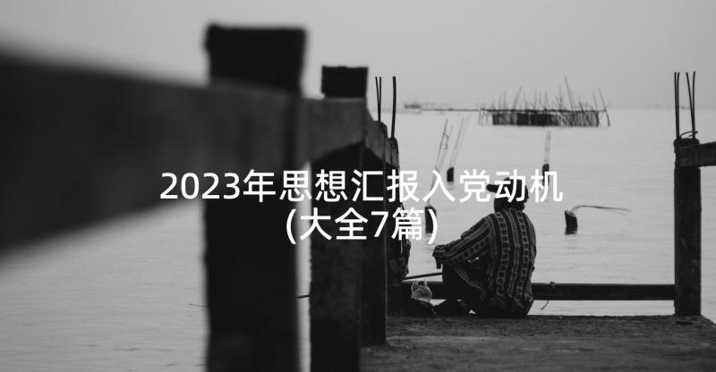 2023年思想汇报入党动机(大全7篇)