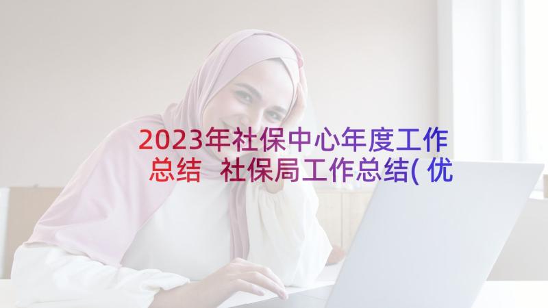 2023年社保中心年度工作总结 社保局工作总结(优秀9篇)