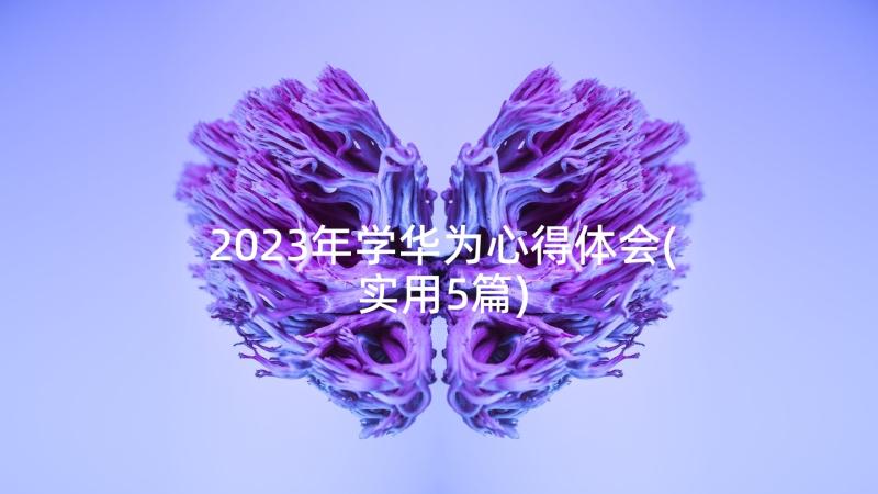 2023年学华为心得体会(实用5篇)