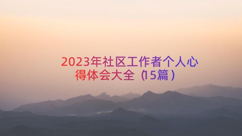 2023年社区工作者个人心得体会大全（15篇）