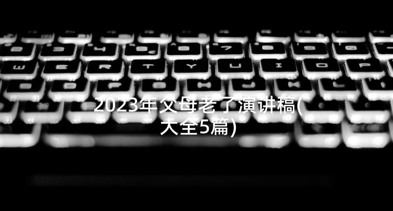 2023年父母老了演讲稿(大全5篇)