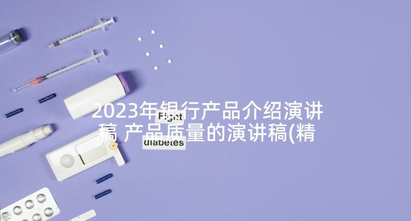 2023年银行产品介绍演讲稿 产品质量的演讲稿(精选7篇)