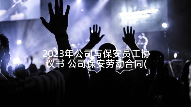 2023年公司与保安员工协议书 公司保安劳动合同(实用5篇)