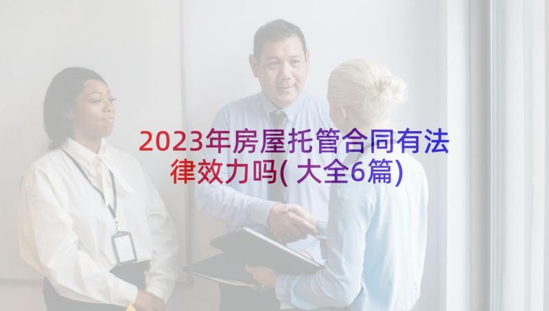 2023年房屋托管合同有法律效力吗(大全6篇)