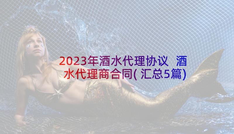 2023年酒水代理协议 酒水代理商合同(汇总5篇)