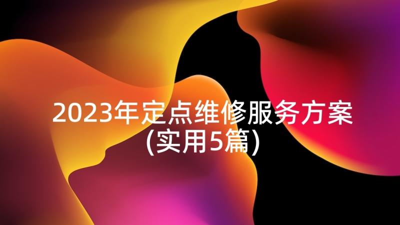 2023年定点维修服务方案(实用5篇)