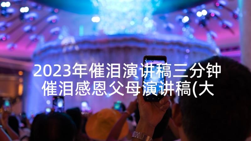 2023年催泪演讲稿三分钟 催泪感恩父母演讲稿(大全6篇)