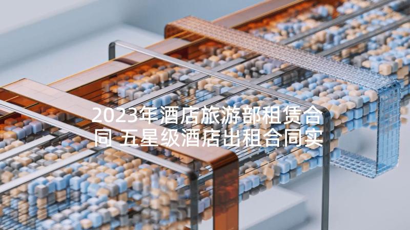 2023年酒店旅游部租赁合同 五星级酒店出租合同实用(精选5篇)