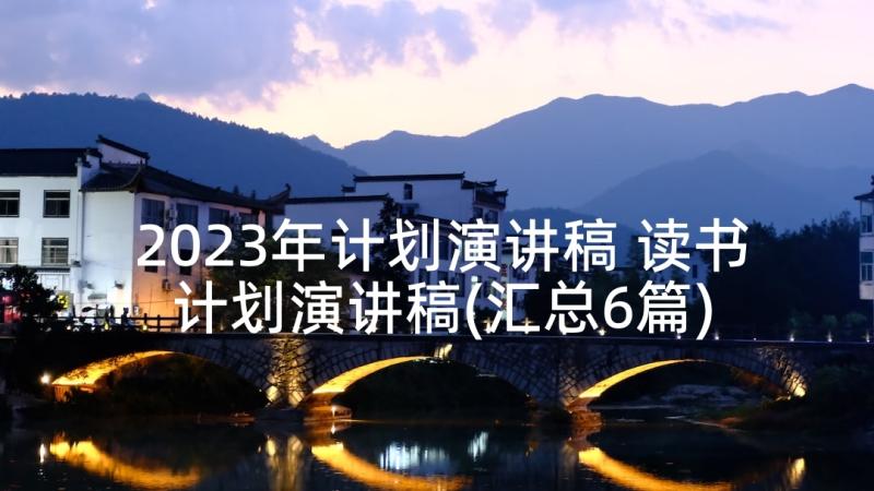 2023年计划演讲稿 读书计划演讲稿(汇总6篇)