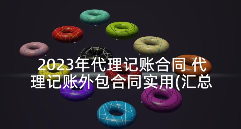 2023年代理记账合同 代理记账外包合同实用(汇总9篇)