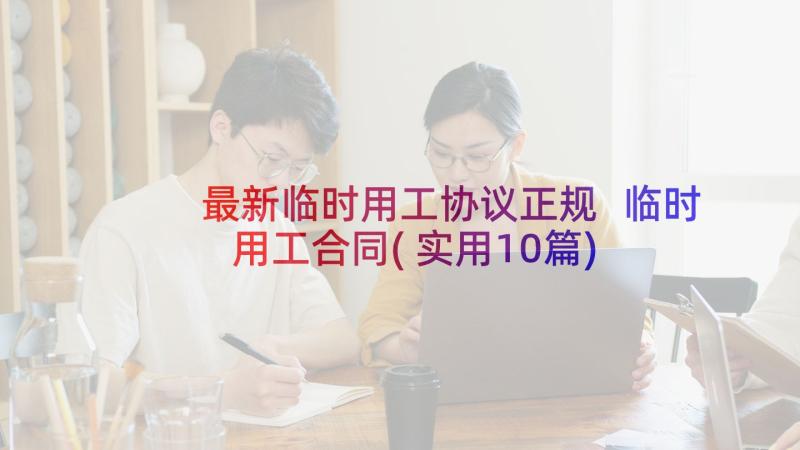 最新临时用工协议正规 临时用工合同(实用10篇)