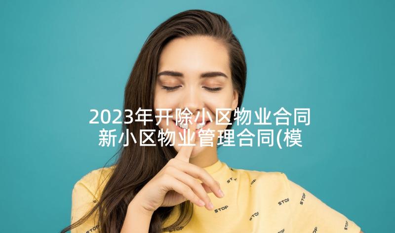 2023年开除小区物业合同 新小区物业管理合同(模板9篇)