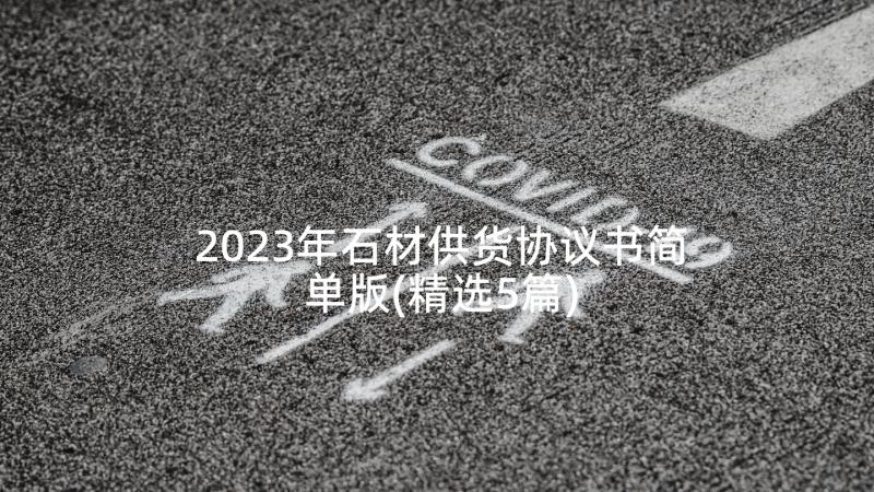 2023年石材供货协议书简单版(精选5篇)