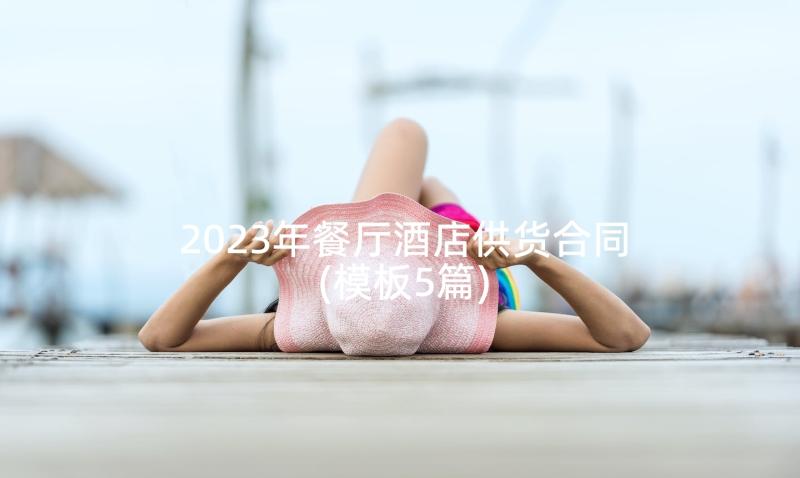 2023年餐厅酒店供货合同(模板5篇)