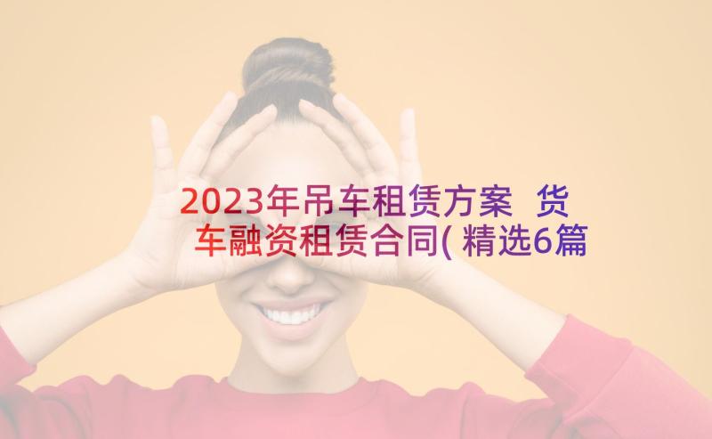 2023年吊车租赁方案 货车融资租赁合同(精选6篇)