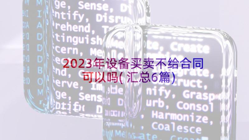 2023年设备买卖不给合同可以吗(汇总6篇)