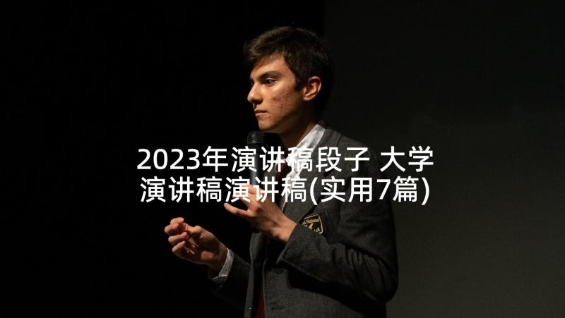 2023年演讲稿段子 大学演讲稿演讲稿(实用7篇)