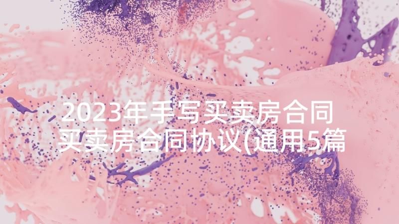 2023年手写买卖房合同 买卖房合同协议(通用5篇)