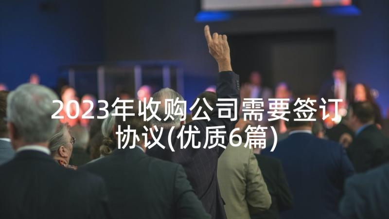 2023年收购公司需要签订协议(优质6篇)