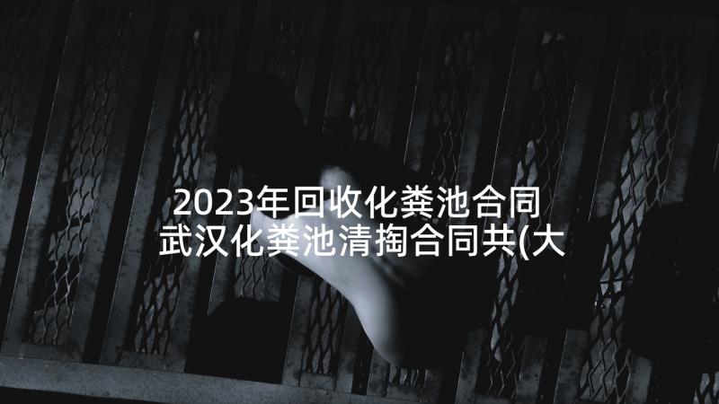 2023年回收化粪池合同 武汉化粪池清掏合同共(大全5篇)