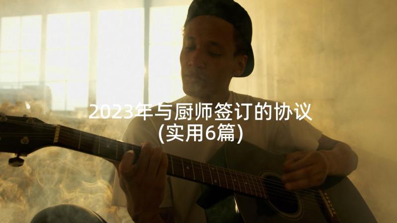 2023年与厨师签订的协议(实用6篇)