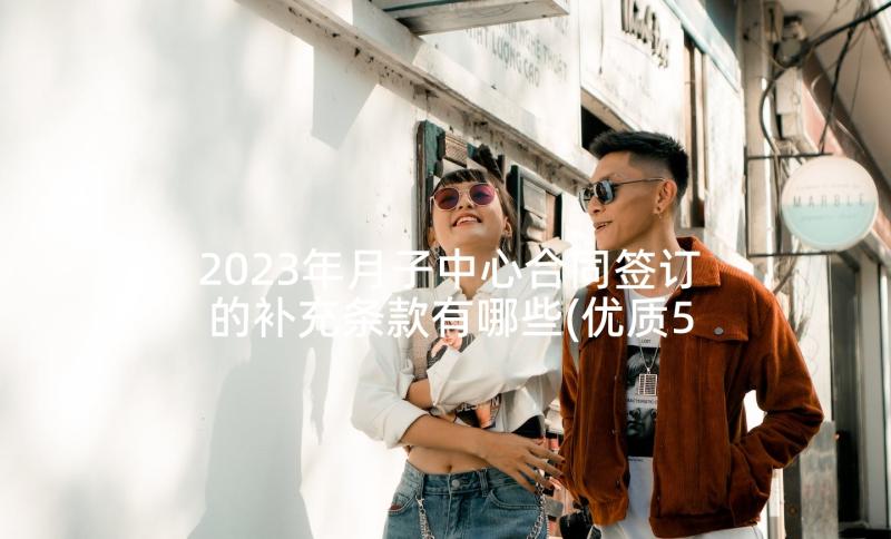 2023年月子中心合同签订的补充条款有哪些(优质5篇)