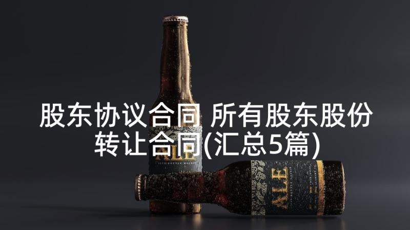 股东协议合同 所有股东股份转让合同(汇总5篇)