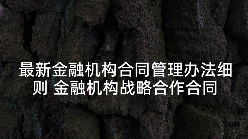 最新金融机构合同管理办法细则 金融机构战略合作合同合集(大全5篇)