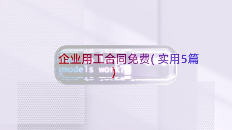 企业用工合同免费(实用5篇)