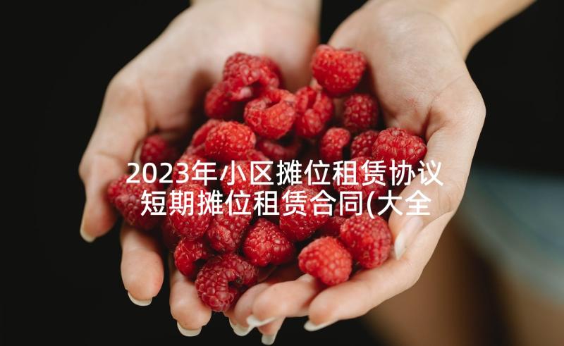 2023年小区摊位租赁协议 短期摊位租赁合同(大全8篇)