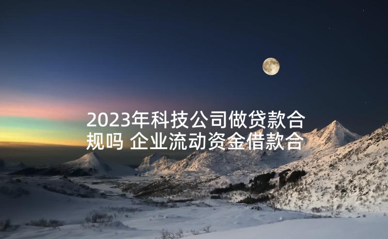 2023年科技公司做贷款合规吗 企业流动资金借款合同(优秀10篇)