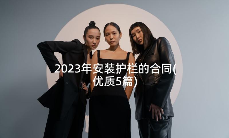 2023年安装护栏的合同(优质5篇)