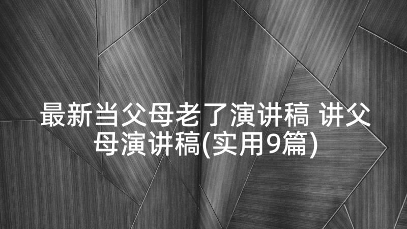 最新当父母老了演讲稿 讲父母演讲稿(实用9篇)