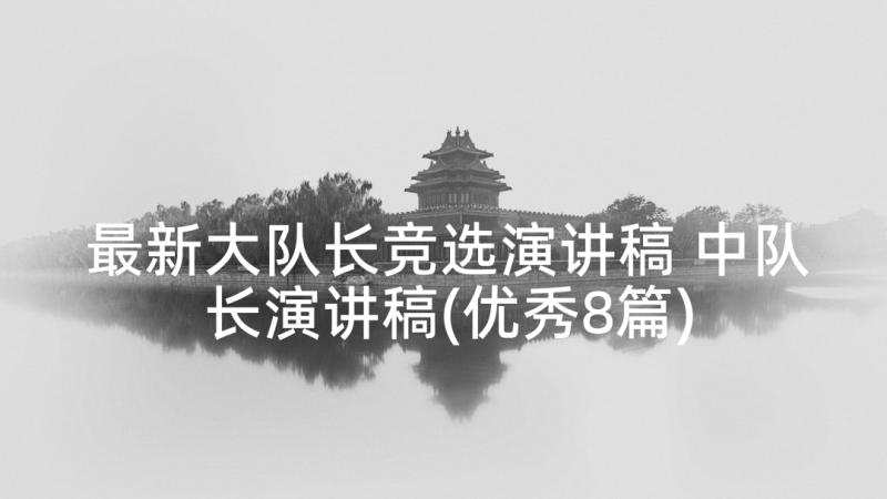 最新大队长竞选演讲稿 中队长演讲稿(优秀8篇)