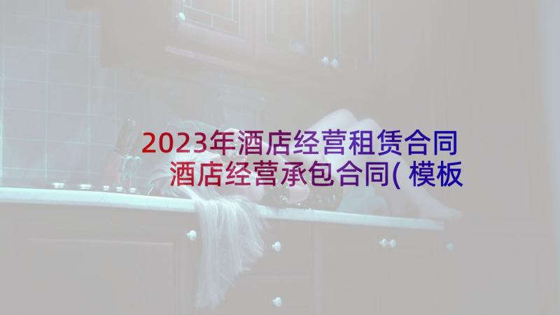 2023年酒店经营租赁合同 酒店经营承包合同(模板9篇)