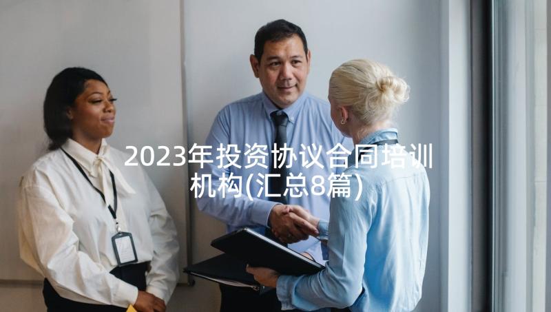 2023年投资协议合同培训机构(汇总8篇)