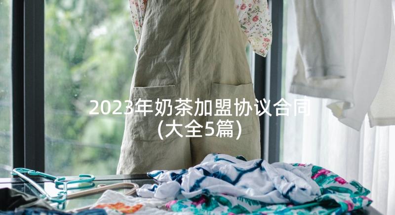 2023年奶茶加盟协议合同(大全5篇)