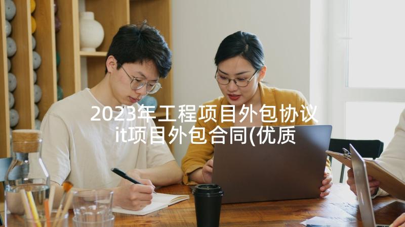 2023年工程项目外包协议 it项目外包合同(优质10篇)