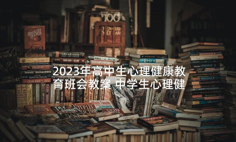 2023年高中生心理健康教育班会教案 中学生心理健康教育班会教案(大全5篇)