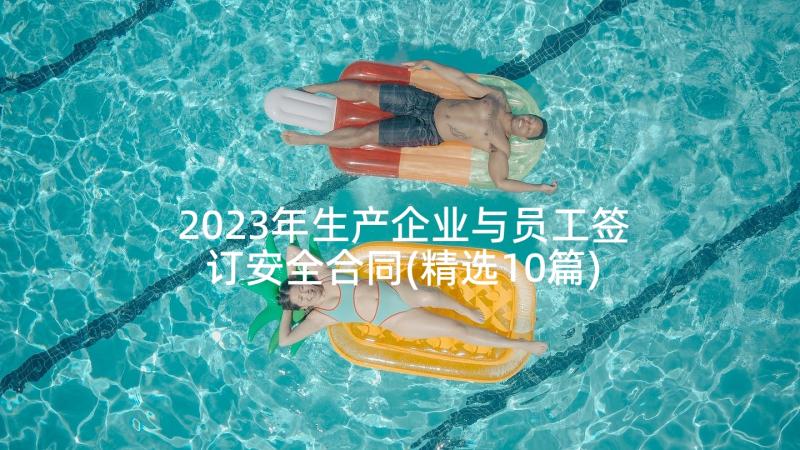 2023年生产企业与员工签订安全合同(精选10篇)