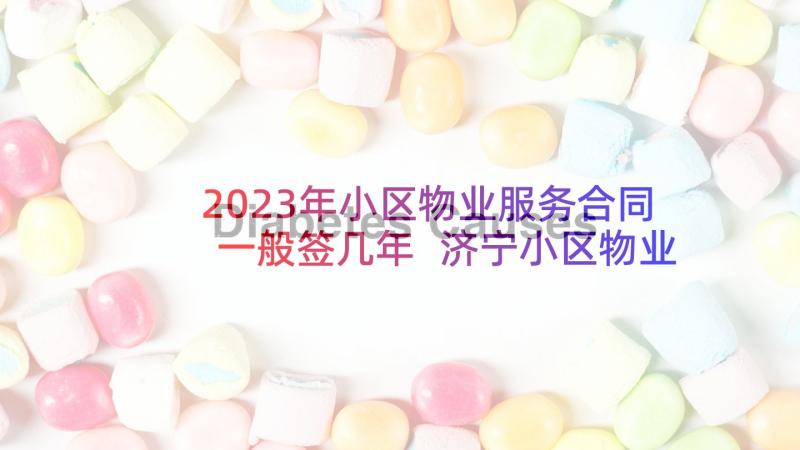 2023年小区物业服务合同一般签几年 济宁小区物业合同(大全6篇)