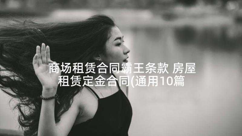 商场租赁合同霸王条款 房屋租赁定金合同(通用10篇)