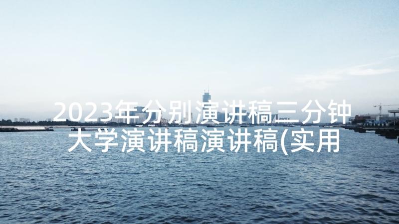 2023年分别演讲稿三分钟 大学演讲稿演讲稿(实用6篇)