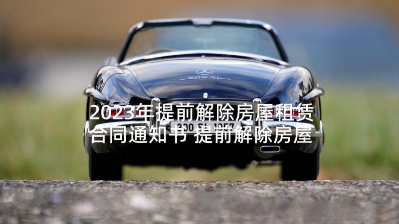 2023年提前解除房屋租赁合同通知书 提前解除房屋租赁合同(模板5篇)