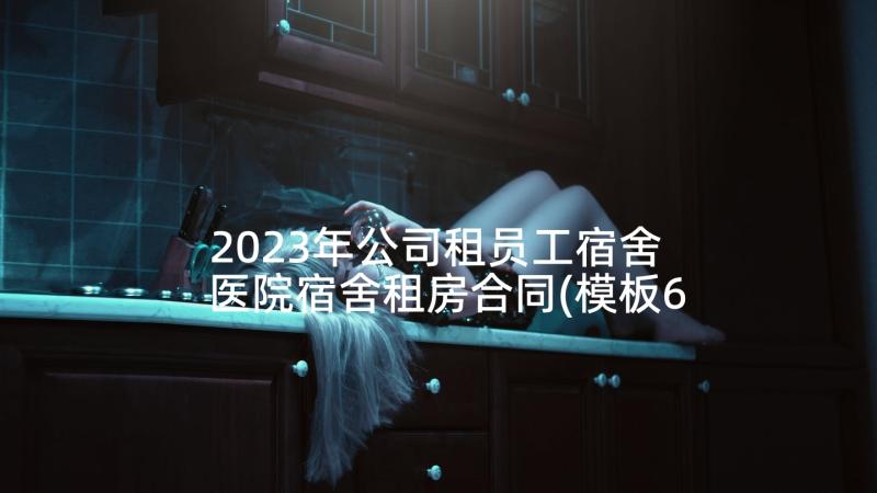 2023年公司租员工宿舍 医院宿舍租房合同(模板6篇)